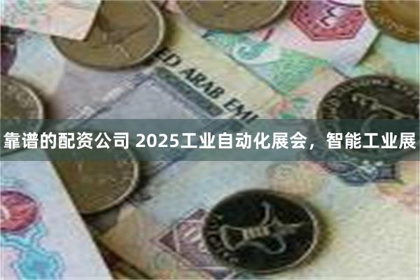 靠谱的配资公司 2025工业自动化展会，智能工业展