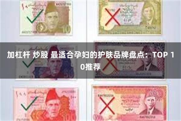 加杠杆 炒股 最适合孕妇的护肤品牌盘点：TOP 10推荐
