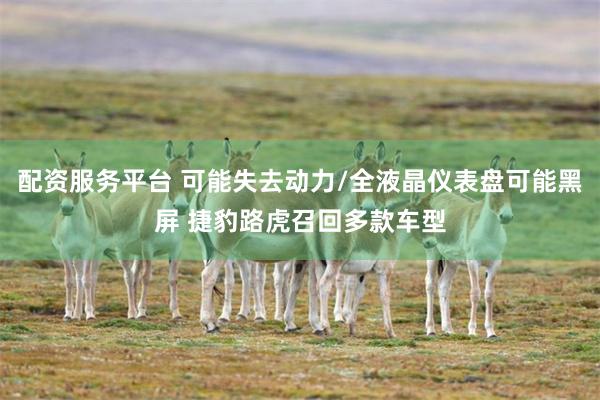 配资服务平台 可能失去动力/全液晶仪表盘可能黑屏 捷豹路虎召回多款车型