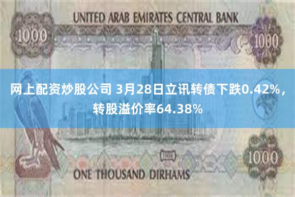 网上配资炒股公司 3月28日立讯转债下跌0.42%，转股溢价率64.38%
