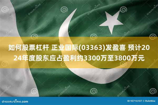 如何股票杠杆 正业国际(03363)发盈喜 预计2024年度股东应占盈利约3300万至3800万元