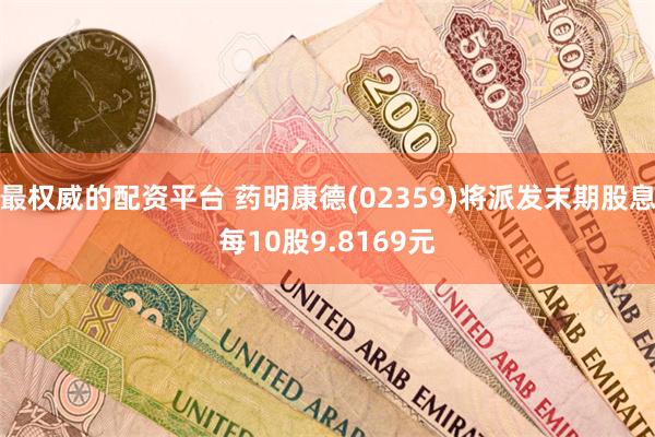 最权威的配资平台 药明康德(02359)将派发末期股息每10股9.8169元