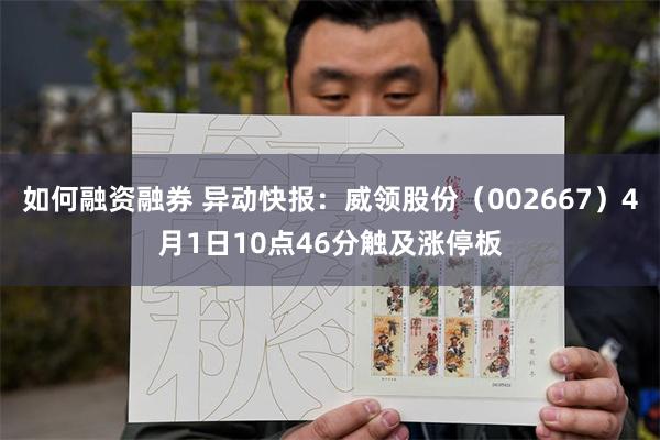 如何融资融券 异动快报：威领股份（002667）4月1日10点46分触及涨停板