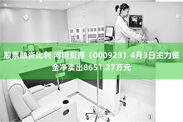 股票融资比利 河钢资源（000923）4月3日主力资金净卖出8651.27万元