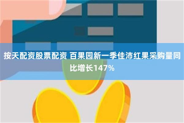 按天配资股票配资 百果园新一季佳沛红果采购量同比增长147%