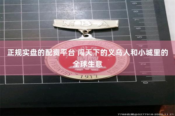 正规实盘的配资平台 闯天下的义乌人和小城里的全球生意