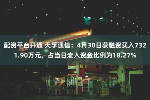 配资平台开通 天孚通信：4月30日获融资买入7321.90万元，占当日流入资金比例为18.27%