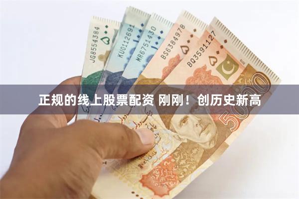 正规的线上股票配资 刚刚！创历史新高