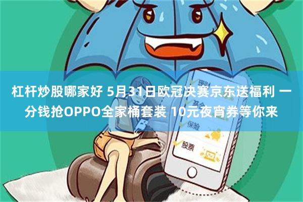 杠杆炒股哪家好 5月31日欧冠决赛京东送福利 一分钱抢OPPO全家桶套装 10元夜宵券等你来