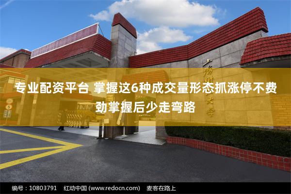 专业配资平台 掌握这6种成交量形态抓涨停不费劲掌握后少走弯路
