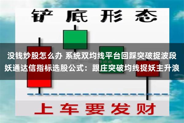没钱炒股怎么办 系统双均线平台回踩突破捉波段妖通达信指标选股公式：跟庄突破均线捉妖主升浪