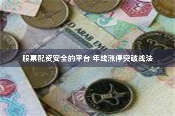 股票配资安全的平台 年线涨停突破战法