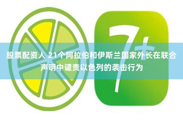 股票配资人 21个阿拉伯和伊斯兰国家外长在联合声明中谴责以色列的袭击行为