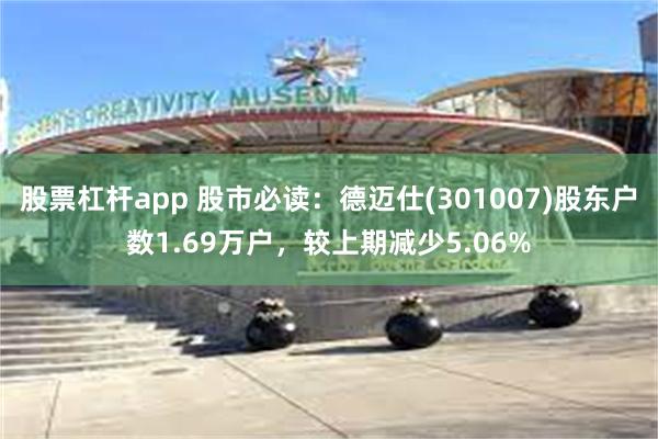 股票杠杆app 股市必读：德迈仕(301007)股东户数1.69万户，较上期减少5.06%