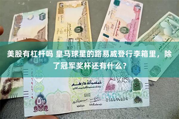 美股有杠杆吗 皇马球星的路易威登行李箱里，除了冠军奖杯还有什么？