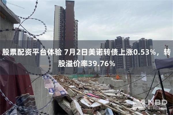 股票配资平台体验 7月2日美诺转债上涨0.53%，转股溢价率39.76%