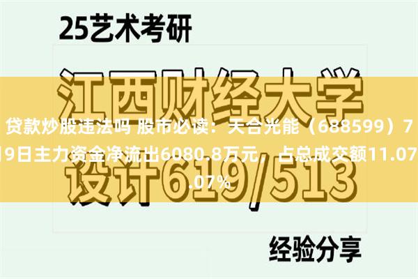 贷款炒股违法吗 股市必读：天合光能（688599）7月9日主力资金净流出6080.8万元，占总成交额11.07%