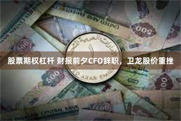 股票期权杠杆 财报前夕CFO辞职，卫龙股价重挫