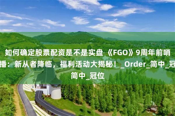 如何确定股票配资是不是实盘 《FGO》9周年前哨直播：新从者降临，福利活动大揭秘！_Order_简中_冠位