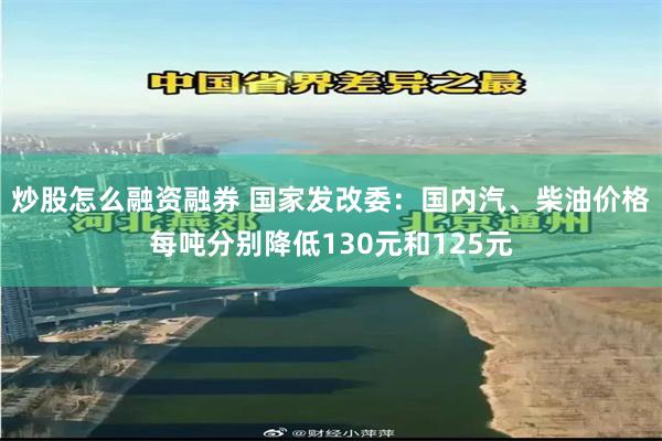 炒股怎么融资融券 国家发改委：国内汽、柴油价格每吨分别降低130元和125元