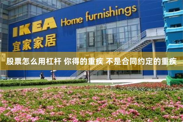 股票怎么用杠杆 你得的重疾 不是合同约定的重疾