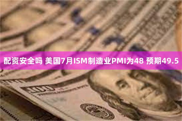 配资安全吗 美国7月ISM制造业PMI为48 预期49.5