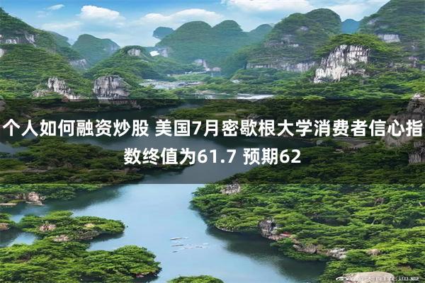 个人如何融资炒股 美国7月密歇根大学消费者信心指数终值为61.7 预期62