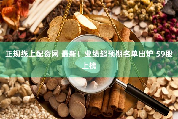正规线上配资网 最新！业绩超预期名单出炉 59股上榜