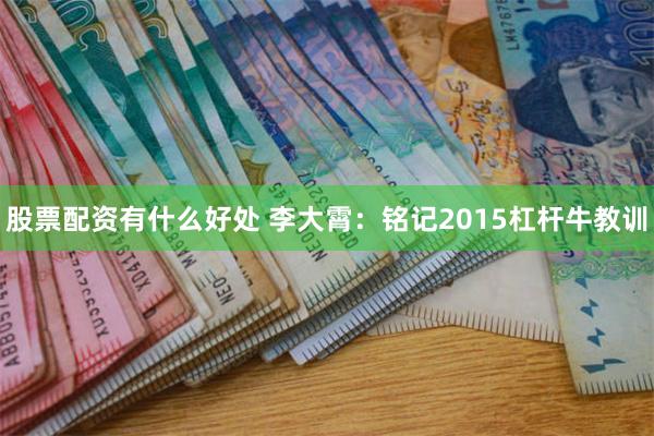 股票配资有什么好处 李大霄：铭记2015杠杆牛教训