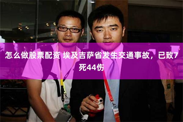 怎么做股票配资 埃及吉萨省发生交通事故，已致7死44伤