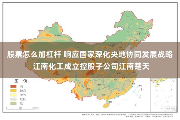股票怎么加杠杆 响应国家深化央地协同发展战略 江南化工成立控股子公司江南楚天