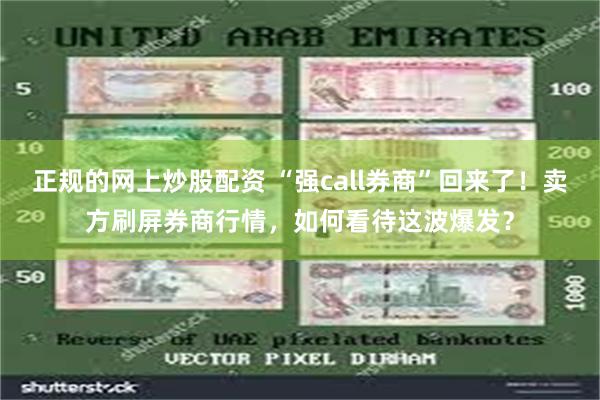 正规的网上炒股配资 “强call券商”回来了！卖方刷屏券商行情，如何看待这波爆发？