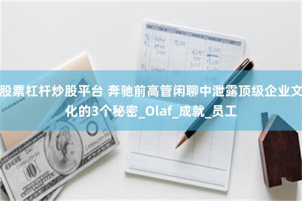股票杠杆炒股平台 奔驰前高管闲聊中泄露顶级企业文化的3个秘密_Olaf_成就_员工