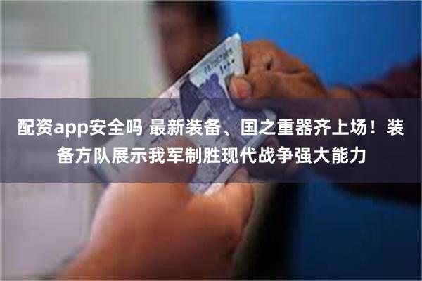 配资app安全吗 最新装备、国之重器齐上场！装备方队展示我军制胜现代战争强大能力