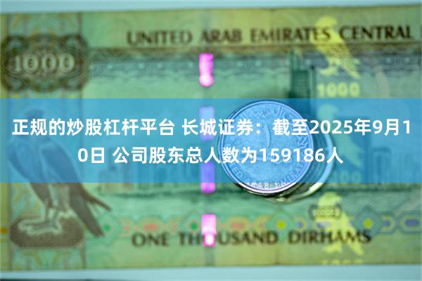 正规的炒股杠杆平台 长城证券：截至2025年9月10日 公司股东总人数为159186人