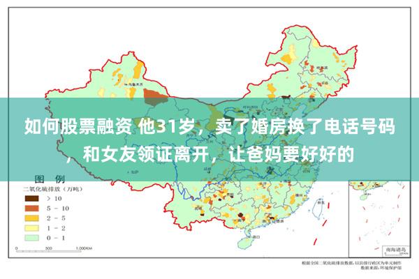 如何股票融资 他31岁，卖了婚房换了电话号码，和女友领证离开，让爸妈要好好的