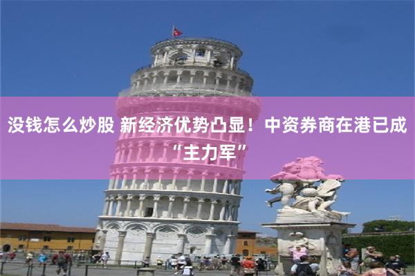 没钱怎么炒股 新经济优势凸显！中资券商在港已成“主力军”
