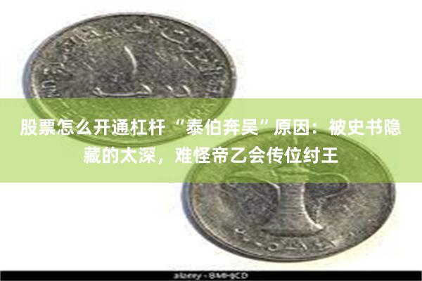 股票怎么开通杠杆 “泰伯奔吴”原因：被史书隐藏的太深，难怪帝乙会传位纣王