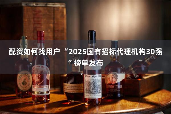 配资如何找用户 “2025国有招标代理机构30强”榜单发布